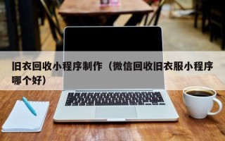 东至旧衣回收小程序制作（微信回收旧衣服小程序哪个好）