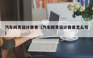 东至汽车网页设计背景（汽车网页设计背景怎么写）