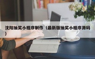 东至沈阳抽奖小程序制作（最新版抽奖小程序源码）