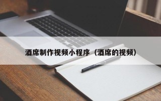 东至酒席制作视频小程序（酒席的视频）