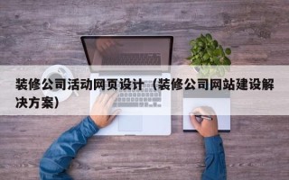 东至装修公司活动网页设计（装修公司网站建设解决方案）