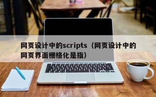 东至网页设计中的scripts（网页设计中的网页界面栅格化是指）