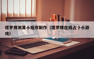 东至塔罗牌测算小程序制作（塔罗牌在线占卜小游戏）