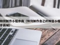 东至如何制作小程序商（如何制作自己的微信小程序商城）
