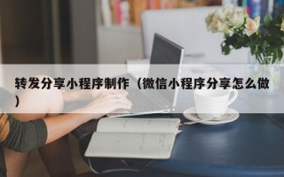 东至转发分享小程序制作（微信小程序分享怎么做）