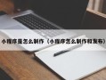 东至小程序是怎么制作（小程序怎么制作和发布）