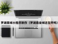 东至罗湖商城小程序制作（罗湖商业城还在开吗）