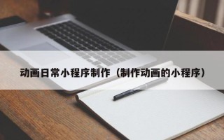 东至动画日常小程序制作（制作动画的小程序）
